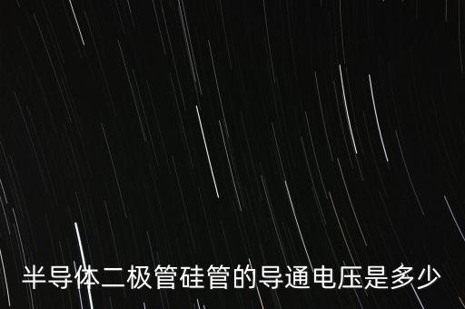半導(dǎo)體二極管硅管的導(dǎo)通電壓是多少