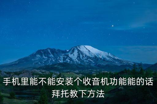 手機(jī)里能不能安裝個(gè)收音機(jī)功能能的話拜托教下方法