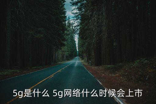 5g是什么 5g網(wǎng)絡(luò)什么時(shí)候會(huì)上市