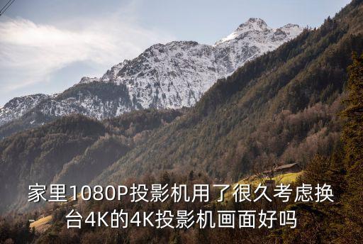 家里1080P投影機用了很久考慮換臺4K的4K投影機畫面好嗎