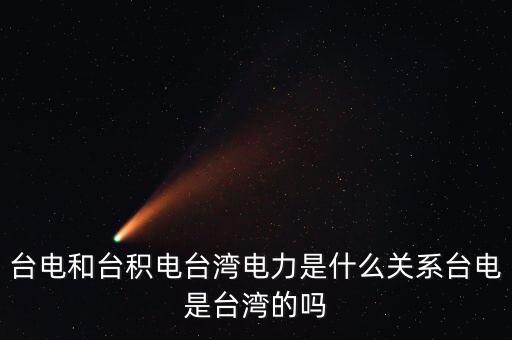 臺(tái)電和臺(tái)積電臺(tái)灣電力是什么關(guān)系臺(tái)電是臺(tái)灣的嗎
