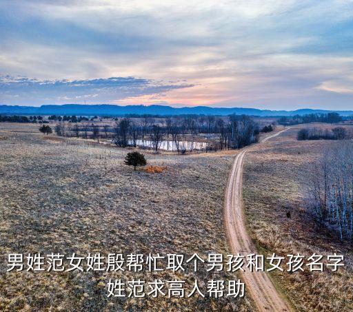 男姓范女姓殷幫忙取個(gè)男孩和女孩名字姓范求高人幫助