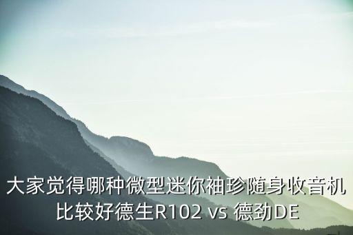大家覺得哪種微型迷你袖珍隨身收音機(jī)比較好德生R102 vs 德勁DE
