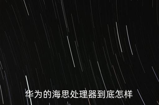 華為的海思處理器到底怎樣