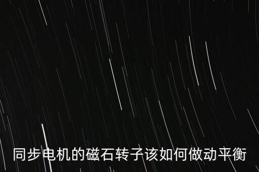 同步電機(jī)的磁石轉(zhuǎn)子該如何做動(dòng)平衡