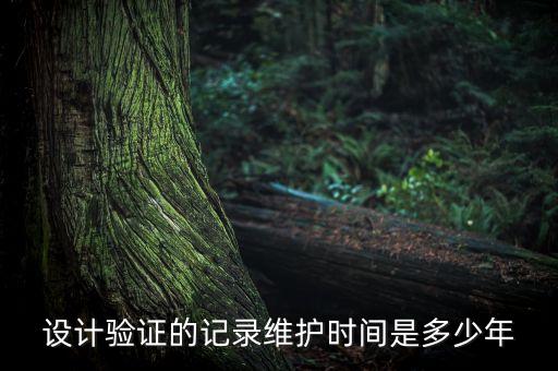 設(shè)計(jì)驗(yàn)證的記錄維護(hù)時(shí)間是多少年