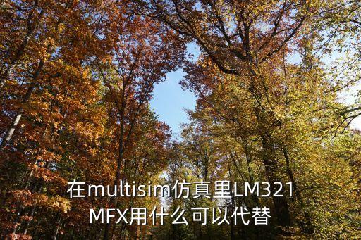 在multisim仿真里LM321MFX用什么可以代替