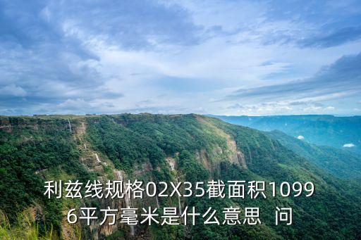 利茲線規(guī)格02X35截面積10996平方毫米是什么意思  問