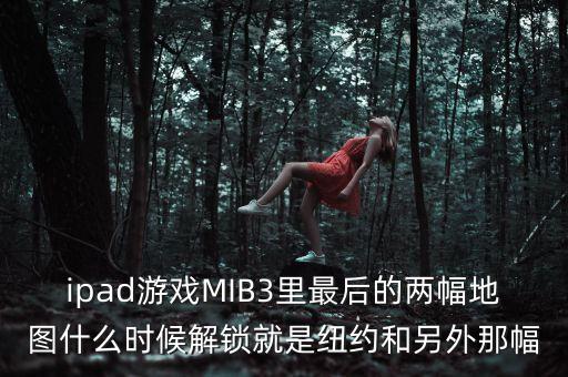 ipad游戲MIB3里最后的兩幅地圖什么時候解鎖就是紐約和另外那幅