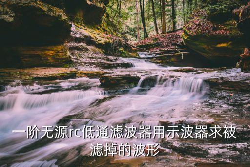 rc低通濾波器，一階無(wú)源rc低通濾波器用示波器求被濾掉的波形