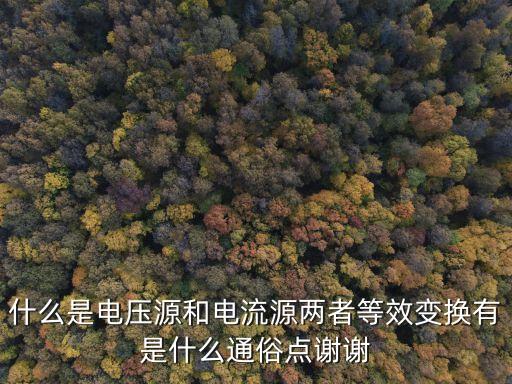 什么是電壓源和電流源兩者等效變換有是什么通俗點(diǎn)謝謝