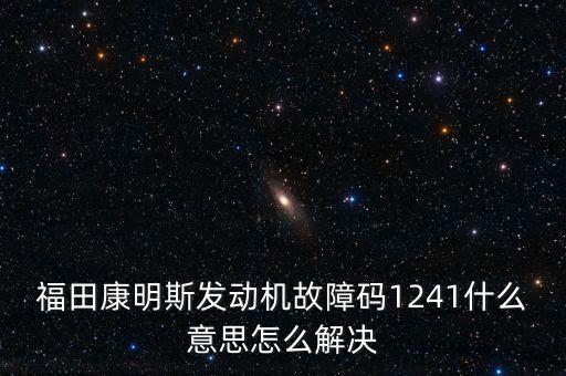 福田康明斯發(fā)動(dòng)機(jī)故障碼1241什么意思怎么解決