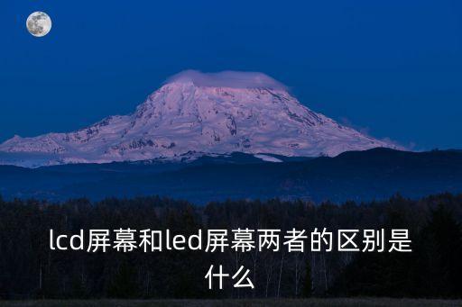 lcd屏幕和led屏幕兩者的區(qū)別是什么
