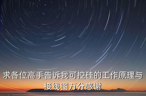 求各位高手告訴我可控硅的工作原理與接線圖萬分感謝