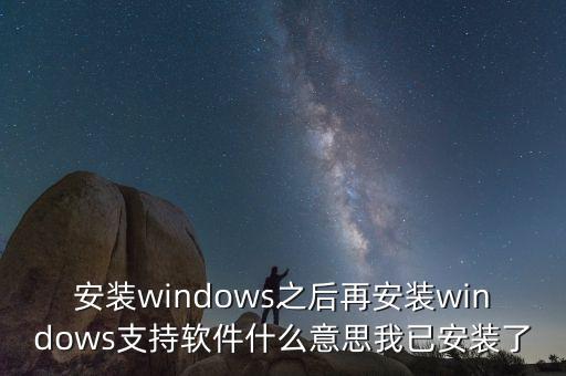 安裝windows之后再安裝windows支持軟件什么意思我已安裝了