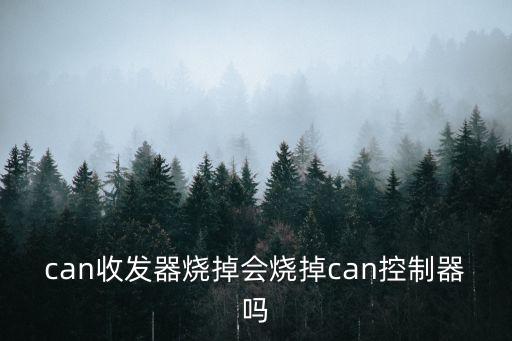 can收發(fā)器燒掉會(huì)燒掉can控制器嗎