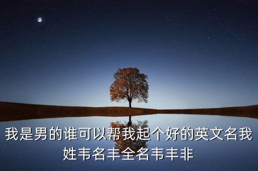 callum，我是男的誰可以幫我起個好的英文名我姓韋名豐全名韋豐非
