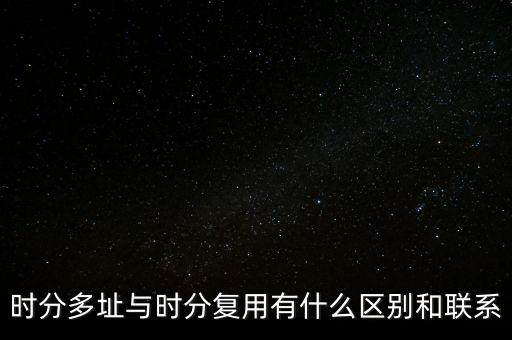 時(shí)分多址與時(shí)分復(fù)用有什么區(qū)別和聯(lián)系