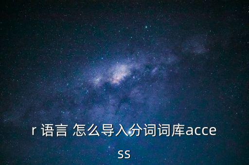 r 語言 怎么導(dǎo)入分詞詞庫access