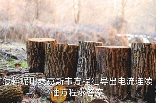怎樣呢用麥克斯韋方程組導(dǎo)出電流連續(xù)性方程求答案