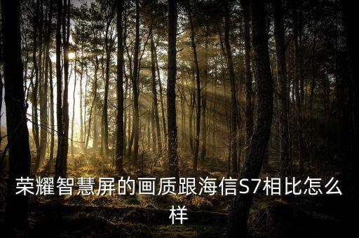 榮耀智慧屏的畫質(zhì)跟海信S7相比怎么樣