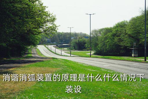 消諧消弧裝置的原理是什么什么情況下裝設
