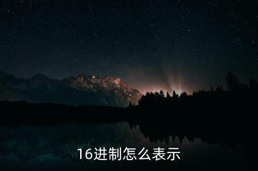 十六進制表示，什么叫十六進制和十六進制的表示