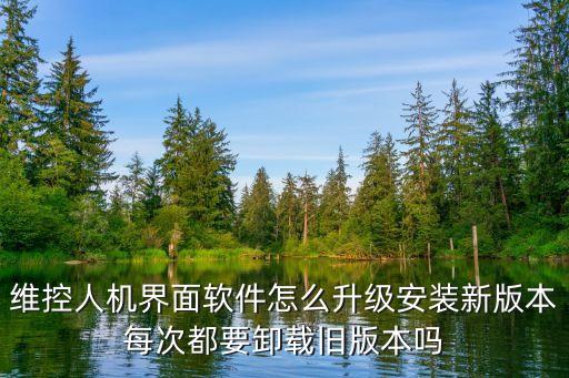 維控人機(jī)界面軟件怎么升級安裝新版本每次都要卸載舊版本嗎