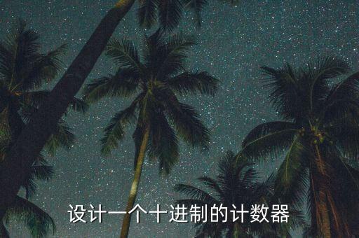 設(shè)計(jì)一個(gè)十進(jìn)制的計(jì)數(shù)器