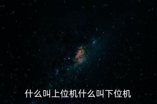 什么叫上位機什么叫下位機