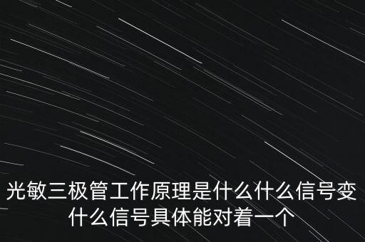 光敏三極管工作原理是什么什么信號變什么信號具體能對著一個