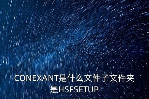 CONEXANT是什么文件子文件夾是HSFSETUP