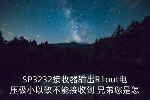 SP3232接收器輸出R1out電壓極小以致不能接收到 兄弟您是怎