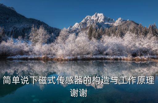 磁傳感器，簡單說下磁式傳感器的構(gòu)造與工作原理謝謝