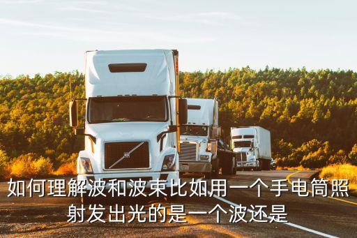 如何理解波和波束比如用一個(gè)手電筒照射發(fā)出光的是一個(gè)波還是