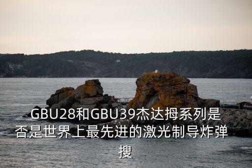 GBU28和GBU39杰達(dá)拇系列是否是世界上最先進(jìn)的激光制導(dǎo)炸彈  搜