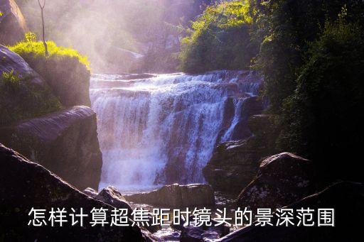 怎樣計(jì)算超焦距時(shí)鏡頭的景深范圍