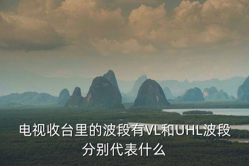 電視收臺里的波段有VL和UHL波段分別代表什么