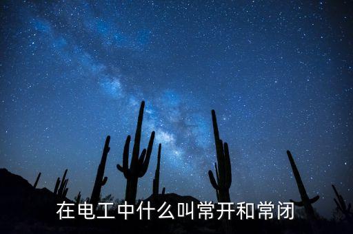 常開常閉什么意思，請(qǐng)問電氣設(shè)備經(jīng)常提到的常開 常閉是什么意思