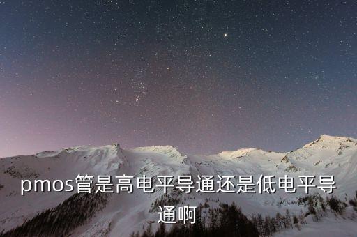pmos導(dǎo)通條件，mos管導(dǎo)通條件