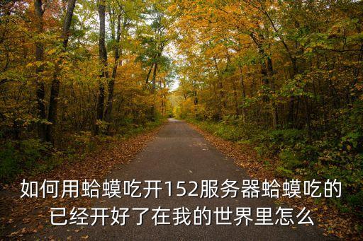wayon，如何用蛤蟆吃開152服務器蛤蟆吃的已經(jīng)開好了在我的世界里怎么