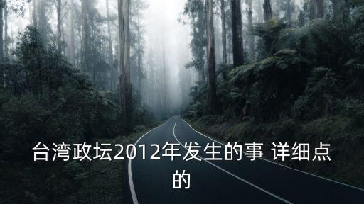 臺(tái)灣政壇2012年發(fā)生的事 詳細(xì)點(diǎn)的