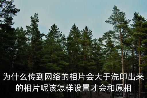 為什么傳到網絡的相片會大于洗印出來的相片呢該怎樣設置才會和原相