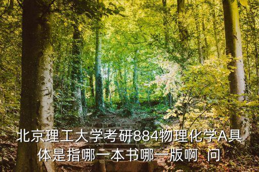 北京理工大學考研884物理化學A具體是指哪一本書哪一版啊  問