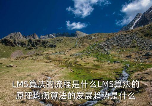 LMS算法的流程是什么LMS算法的原理均衡算法的發(fā)展趨勢(shì)是什么