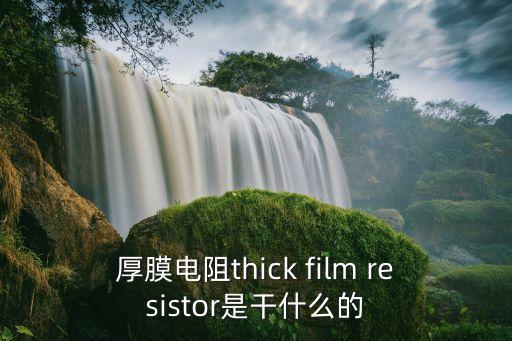 厚膜電阻thick film resistor是干什么的