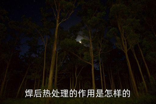 焊后熱處理的作用是怎樣的