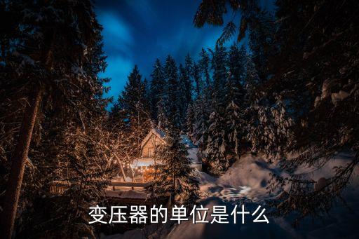 變壓器容量單位，變壓器的單位是什么