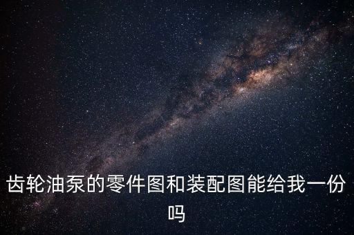 齒輪油泵的零件圖和裝配圖能給我一份嗎