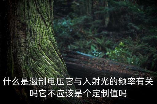 什么是遏制電壓它與入射光的頻率有關(guān)嗎它不應該是個定制值嗎
